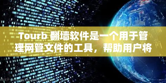 Tourb 翻墙软件是一个用于管理网管文件的工具,帮助用户将从网管服务器上传的文件转移到目标服务器,方便用户访问。以下是对该软件的详细介绍 Tourb 翻墙软件是一个用于管理网管文件的工具,帮助用户将从网管服务器上传的文件转移到目标服务器,方便用户访问。以下是对该软件的详细介绍