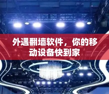 外遇翻墙软件,你的移动设备快到家 外遇翻墙软件,你的移动设备快到家
