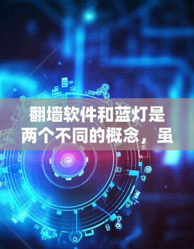 翻墙软件和蓝灯是两个不同的概念,虽然都涉及网络访问的限制,但它们的机制和影响是不同的。以下是对这两个概念的详细解释 翻墙软件和蓝灯是两个不同的概念,虽然都涉及网络访问的限制,但它们的机制和影响是不同的。以下是对这两个概念的详细解释