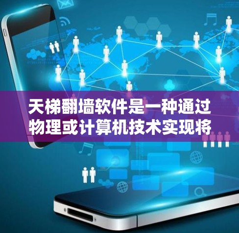 天梯翻墙软件是一种通过物理或计算机技术实现将天梯结构移动到某个位置的装置,通常涉及以下元素 天梯翻墙软件是一种通过物理或计算机技术实现将天梯结构移动到某个位置的装置,通常涉及以下元素