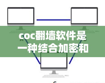 coc翻墙软件是一种结合加密和翻墙功能的工具，用户可以通过它直接访问互联网并保存或传输加密后的文件。以下是关于coc翻墙软件的详细分析