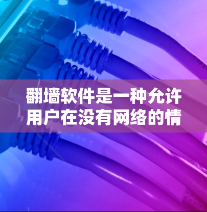翻墙软件是一种允许用户在没有网络的情况下访问互联网资源的工具,通过将访问权限从互联网转移到本地服务器。以下是关于翻墙软件的详细总结 翻墙软件是一种允许用户在没有网络的情况下访问互联网资源的工具,通过将访问权限从互联网转移到本地服务器。以下是关于翻墙软件的详细总结