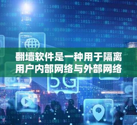 翻墙软件是一种用于隔离用户内部网络与外部网络的工具,旨在允许用户访问外部网络。以下是对翻墙软件的详细分析 翻墙软件是一种用于隔离用户内部网络与外部网络的工具,旨在允许用户访问外部网络。以下是对翻墙软件的详细分析