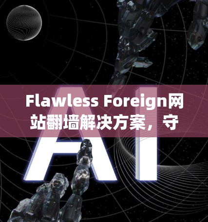 Flawless Foreign网站翻墙解决方案,守护网络的未来 Flawless Foreign网站翻墙解决方案,守护网络的未来