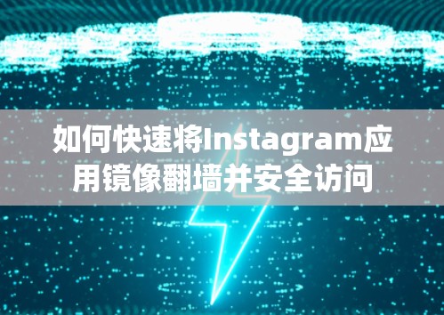 如何快速将Instagram应用镜像翻墙并安全访问 如何快速将Instagram应用镜像翻墙并安全访问