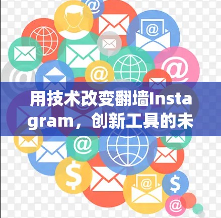 用技术改变翻墙Instagram,创新工具的未来 用技术改变翻墙Instagram,创新工具的未来