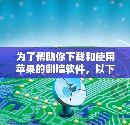 为了帮助你下载和使用苹果的翻墙软件,以下是一些建议和步骤 为了帮助你下载和使用苹果的翻墙软件,以下是一些建议和步骤