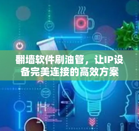 翻墙软件刷油管,让IP设备完美连接的高效方案 翻墙软件刷油管,让IP设备完美连接的高效方案