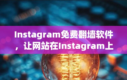 Instagram免费翻墙软件,让网站在Instagram上更高效! Instagram免费翻墙软件,让网站在Instagram上更高效!