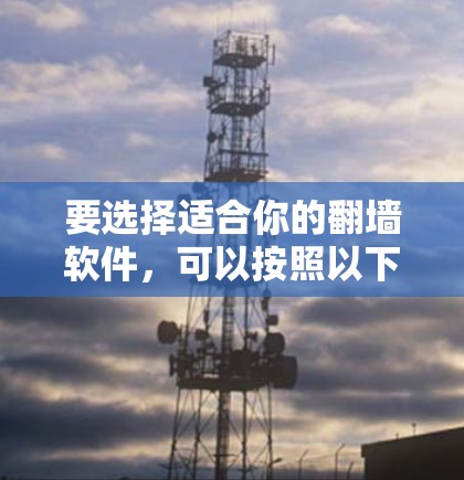 要选择适合你的翻墙软件,可以按照以下步骤进行分析和决策 要选择适合你的翻墙软件,可以按照以下步骤进行分析和决策
