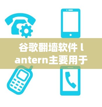 谷歌翻墙软件 lantern主要用于绕过服务器限制,允许用户访问互联网资源。以下是关于使用 lantern的详细信息 谷歌翻墙软件 lantern主要用于绕过服务器限制,允许用户访问互联网资源。以下是关于使用 lantern的详细信息