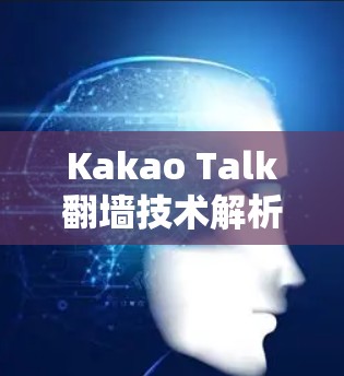 Kakao Talk翻墙技术解析,技术与用户体验的平衡 Kakao Talk翻墙技术解析,技术与用户体验的平衡