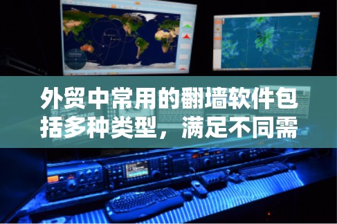 外贸中常用的翻墙软件包括多种类型,满足不同需求,以下是它们的分类和特点 外贸中常用的翻墙软件包括多种类型,满足不同需求,以下是它们的分类和特点
