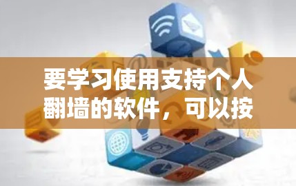 要学习使用支持个人翻墙的软件,可以按照以下步骤进行 要学习使用支持个人翻墙的软件,可以按照以下步骤进行