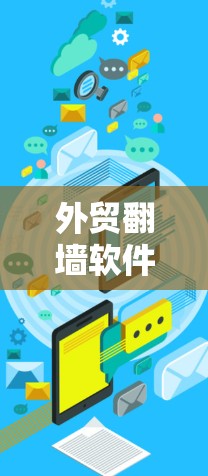 外贸翻墙软件下载,助力外贸安全与合规 外贸翻墙软件下载,助力外贸安全与合规