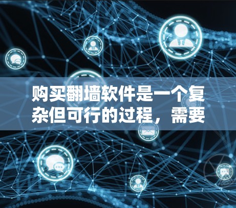 购买翻墙软件是一个复杂但可行的过程,需要综合考虑多个因素。以下是一个分步骤的指南,帮助您更好地进行选择和购买 购买翻墙软件是一个复杂但可行的过程,需要综合考虑多个因素。以下是一个分步骤的指南,帮助您更好地进行选择和购买