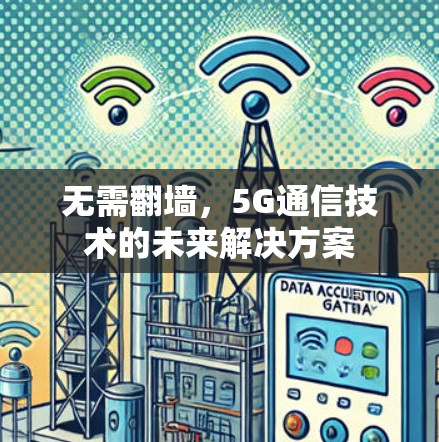 无需翻墙,5G通信技术的未来解决方案 无需翻墙,5G通信技术的未来解决方案