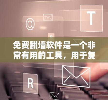免费翻墙软件是一个非常有用的工具,用于复制从外网下载的文件到本地服务器上,避免网络连接问题。以下是关于免费翻墙软件的详细介绍 免费翻墙软件是一个非常有用的工具,用于复制从外网下载的文件到本地服务器上,避免网络连接问题。以下是关于免费翻墙软件的详细介绍