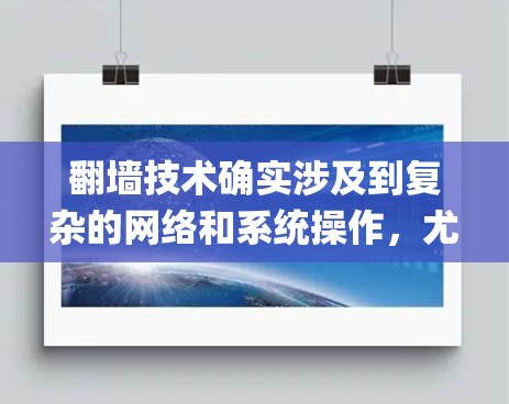 翻墙技术确实涉及到复杂的网络和系统操作，尤其是对于像Instagram这样的苹果产品来说，翻墙可能需要结合iOS的特性。以下是一些常见的翻墙软件和工具，以及它们通常会使用的技术
