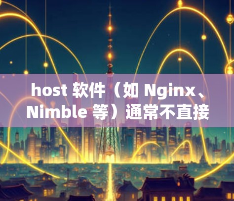host 软件(如 Nginx、Nimble 等)通常不直接支持翻墙功能,但可以通过配置来实现。翻墙功能是通过设置特定配置文件来实现的,通常包括以下内容 host 软件(如 Nginx、Nimble 等)通常不直接支持翻墙功能,但可以通过配置来实现。翻墙功能是通过设置特定配置文件来实现的,通常包括以下内容