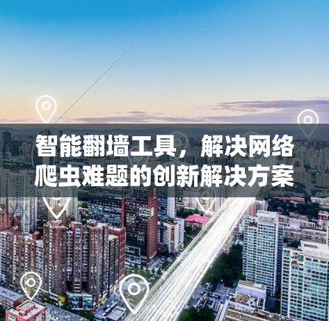 智能翻墙工具，解决网络爬虫难题的创新解决方案