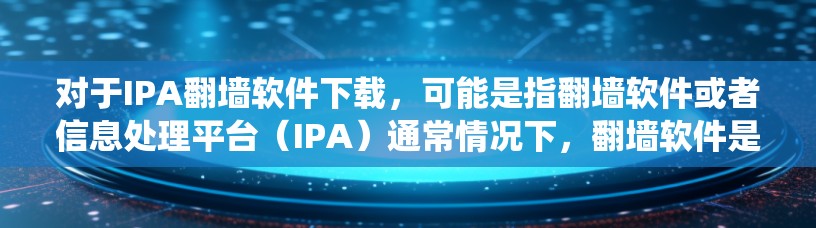 对于IPA翻墙软件下载,可能是指翻墙软件或者信息处理平台(IPA)通常情况下,翻墙软件是用于在互联网中移动或访问其他网络的软件,例如防火墙、绕过防火墙的应用程序等 对于IPA翻墙软件下载,可能是指翻墙软件或者信息处理平台(IPA)通常情况下,翻墙软件是用于在互联网中移动或访问其他网络的软件,例如防火墙、绕过防火墙的应用程序等