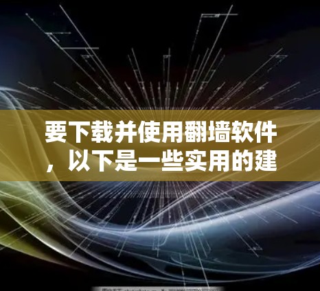 要下载并使用翻墙软件,以下是一些实用的建议 要下载并使用翻墙软件,以下是一些实用的建议