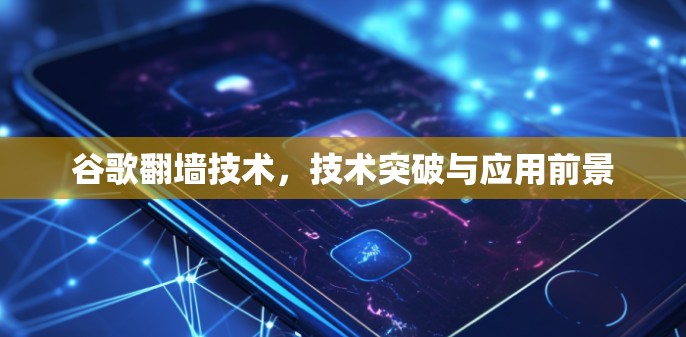 谷歌翻墙技术,技术突破与应用前景 谷歌翻墙技术,技术突破与应用前景