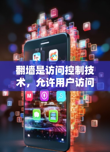 翻墙是访问控制技术,允许用户访问特定网站或应用程序,而不是直接访问其他页面。以下是详细的操作步骤 翻墙是访问控制技术,允许用户访问特定网站或应用程序,而不是直接访问其他页面。以下是详细的操作步骤