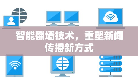 智能翻墙技术,重塑新闻传播新方式 智能翻墙技术,重塑新闻传播新方式