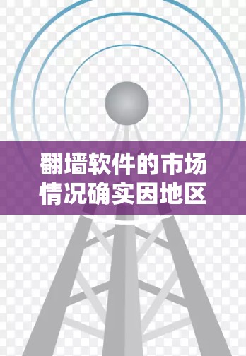 翻墙软件的市场情况确实因地区、平台、用户数量和技术发展而不同。以下是一些关键点