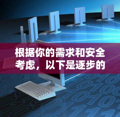 根据你的需求和安全考虑,以下是逐步的建议 根据你的需求和安全考虑,以下是逐步的建议
