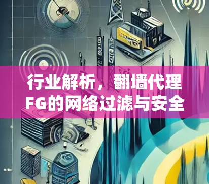 行业解析,翻墙代理FG的网络过滤与安全机制 行业解析,翻墙代理FG的网络过滤与安全机制