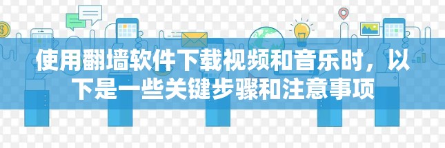 使用翻墙软件下载视频和音乐时,以下是一些关键步骤和注意事项 使用翻墙软件下载视频和音乐时,以下是一些关键步骤和注意事项