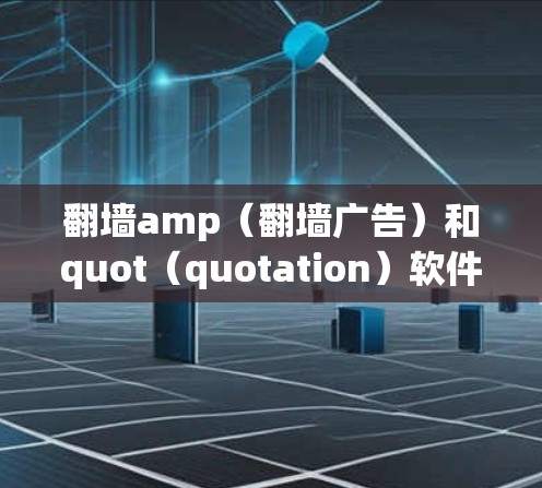 翻墙amp(翻墙广告)和quot(quotation)软件是用于在网页中插入广告和生成URL的工具,适用于网站翻墙功能。以下是详细的指南 翻墙amp(翻墙广告)和quot(quotation)软件是用于在网页中插入广告和生成URL的工具,适用于网站翻墙功能。以下是详细的指南
