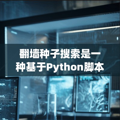 翻墙种子搜索是一种基于Python脚本的工具,帮助用户高效地搜索和下载隐藏或不可见的资源。以下是对该工具的详细分析和使用指南 翻墙种子搜索是一种基于Python脚本的工具,帮助用户高效地搜索和下载隐藏或不可见的资源。以下是对该工具的详细分析和使用指南