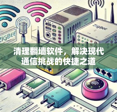 清理翻墙软件,解决现代通信挑战的快捷之道 清理翻墙软件,解决现代通信挑战的快捷之道
