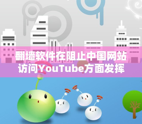 翻墙软件在阻止中国网站访问YouTube方面发挥了重要作用,通过多种技术手段确保用户的信息安全。以下是关于翻墙软件的详细总结 翻墙软件在阻止中国网站访问YouTube方面发挥了重要作用,通过多种技术手段确保用户的信息安全。以下是关于翻墙软件的详细总结