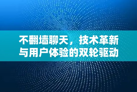 不翻墙聊天,技术革新与用户体验的双轮驱动 不翻墙聊天,技术革新与用户体验的双轮驱动