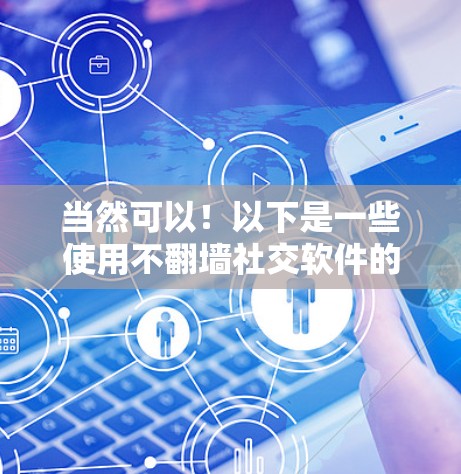 当然可以!以下是一些使用不翻墙社交软件的建议和推荐,帮助你保持个人隐私并享受社交乐趣 当然可以!以下是一些使用不翻墙社交软件的建议和推荐,帮助你保持个人隐私并享受社交乐趣
