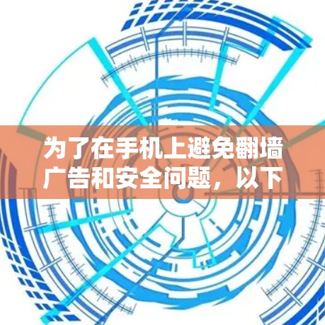 为了在手机上避免翻墙广告和安全问题,以下是一些推荐的解决方案 为了在手机上避免翻墙广告和安全问题,以下是一些推荐的解决方案