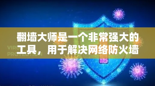 翻墙大师是一个非常强大的工具,用于解决网络防火墙的问题。以下是一些常用的翻墙大师软件推荐 翻墙大师是一个非常强大的工具,用于解决网络防火墙的问题。以下是一些常用的翻墙大师软件推荐