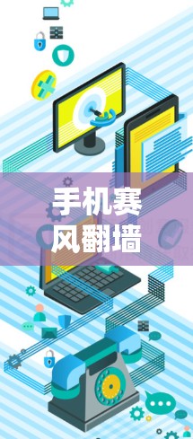 手机赛风翻墙软件,网络安全威胁与防护策略 手机赛风翻墙软件,网络安全威胁与防护策略