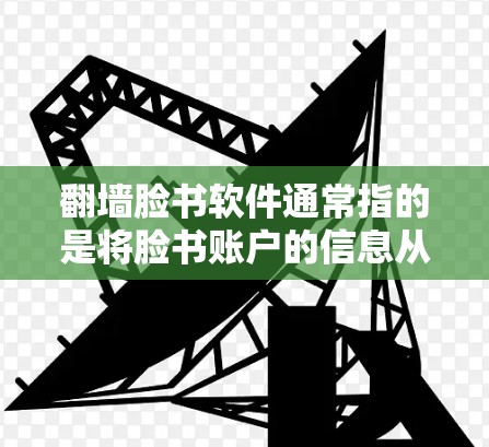 翻墙脸书软件通常指的是将脸书账户的信息从手机传输到电脑上。以下是一些可能的解决方案 翻墙脸书软件通常指的是将脸书账户的信息从手机传输到电脑上。以下是一些可能的解决方案