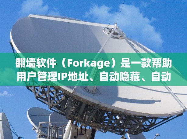 翻墙软件(Forkage)是一款帮助用户管理IP地址、自动隐藏、自动删除等功能的工具。如果你正在寻找适合自己的翻墙软件,以下是一些推荐,涵盖了不同需求和预算的选项 翻墙软件(Forkage)是一款帮助用户管理IP地址、自动隐藏、自动删除等功能的工具。如果你正在寻找适合自己的翻墙软件,以下是一些推荐,涵盖了不同需求和预算的选项