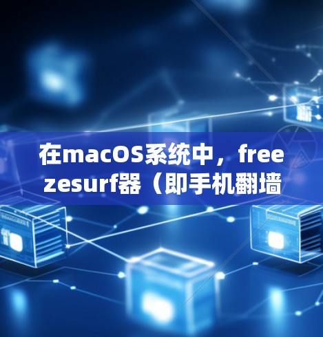 在macOS系统中,freezesurf器(即手机翻墙软件)是一种在手机上显示网页内容的工具,支持多种浏览器。以下是使用 freezesurf器的步骤和相关信息 在macOS系统中,freezesurf器(即手机翻墙软件)是一种在手机上显示网页内容的工具,支持多种浏览器。以下是使用 freezesurf器的步骤和相关信息
