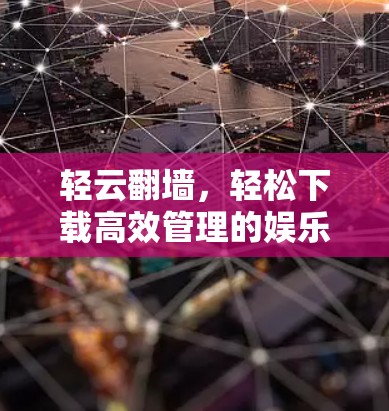 轻云翻墙,轻松下载高效管理的娱乐体验 轻云翻墙,轻松下载高效管理的娱乐体验