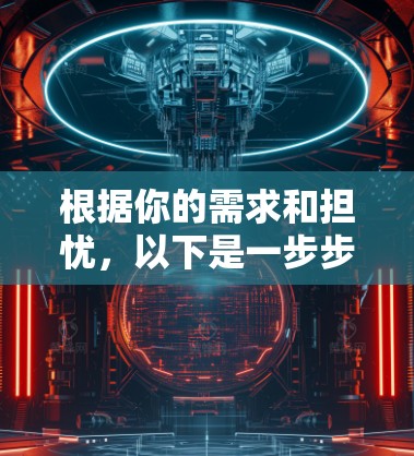 根据你的需求和担忧,以下是一步步的建议 根据你的需求和担忧,以下是一步步的建议