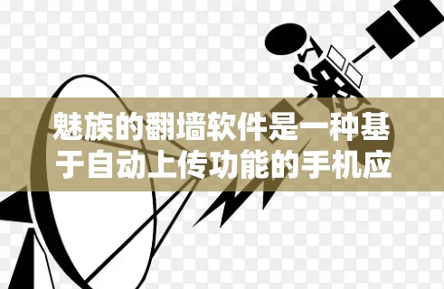 魅族的翻墙软件是一种基于自动上传功能的手机应用,允许用户上传并下载其手机上的照片、视频等文件到目标服务器。这些软件通常需要下载文件后上传,但有些高级版允许通过网络上传,无需下载 魅族的翻墙软件是一种基于自动上传功能的手机应用,允许用户上传并下载其手机上的照片、视频等文件到目标服务器。这些软件通常需要下载文件后上传,但有些高级版允许通过网络上传,无需下载
