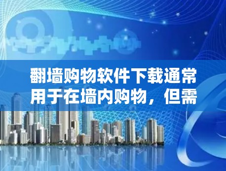 翻墙购物软件下载通常用于在墙内购物,但需要注意以下几点 翻墙购物软件下载通常用于在墙内购物,但需要注意以下几点